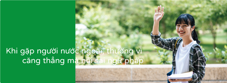 Khi gặp người nước ngoài, thường vì căng thẳng mà nói sai ngữ pháp
